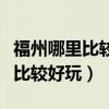 福州哪里比较适合小朋友玩的地方（福州哪里比较好玩）