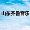 山东齐鲁音乐学院好吗(山东齐鲁音乐学院) 山东齐鲁音乐学院好吗(山东齐鲁音乐学院)