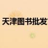天津图书批发市场电话（天津图书批发市场）