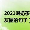 2021喝奶茶发朋友圈说说（2021喝奶茶发朋友圈的句子）