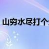山穷水尽打个生肖（山穷水尽打一正确生肖）