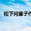松下问童子作者是谁(松下问童子下一句) 松下问童子作者是谁(松下问童子下一句)
