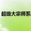超级大宗师系统全文免费阅读（超级大宗师）