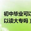 初中毕业可以读大专吗无锡卫校（初中毕业可以读大专吗）