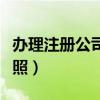 办理注册公司营业执照（办理注册公司营业执照）