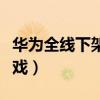 华为全线下架腾讯游戏（华为全面下架腾讯游戏）