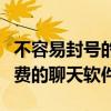 不容易封号的聊天软件有哪些（不会封号的免费的聊天软件）