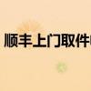 顺丰上门取件电话查询（顺丰上门取件电话）