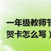 一年级教师节贺卡怎么写简单（一年级教师节贺卡怎么写）