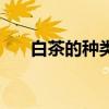 白茶的种类有哪些图片（白茶的种类）