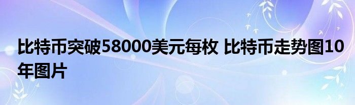 比特币突破每比特币 58,000 美元图表 10 年图片