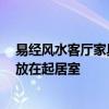 易经风水客厅家具布置 谈起客厅装修风水 如何将装修家具放在起居室 