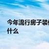 今年流行房子装修款式 装修房子怎么样 流行的装修款式是什么 