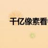千亿像素看中国作品（千亿像素看中国）