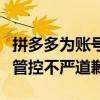 拼多多为账号管控不严道歉语（拼多多为账号管控不严道歉）