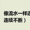 像流水一样连续不断的四字成语（像流水一样连续不断）