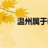 温州属于哪个市啊（温州属于哪里）