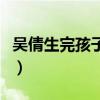 吴倩生完孩子照片对比（吴倩生完孩子的状态）