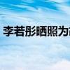 李若彤晒照为胡兵庆生（李若彤晒照年味浓）