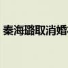 秦海璐取消婚礼原因（秦海璐取消婚礼原因）