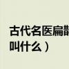 古代名医扁鹊本名叫什么（古代名医扁鹊本名叫什么）