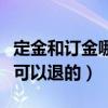 定金和订金哪个是可以退（定金和订金哪个是可以退的）