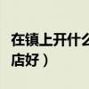 在镇上开什么店赚钱母婴护理（在镇上开什么店好）