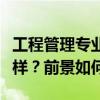 工程管理专业学生刚毕业找装修公司上班怎么样？前景如何？