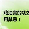鸡油膏的功效与作用禁忌（鸡油膏的功效与作用禁忌）
