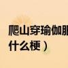 爬山穿瑜伽服是什么梗抖音（爬山穿瑜伽服是什么梗）