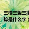 三横三竖三撇三捺是什么字(三横三竖三撇三捺是什么字) 三横三竖三撇三捺是什么字(三横三竖三撇三捺是什么字)