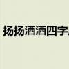 扬扬洒洒四字成语有哪些（扬扬洒洒的意思）