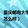 重庆邮电大学怎么样就业前景（重庆邮电大学怎么样）