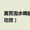 黄芪泡水喝的功效与作用禁忌（黄芪泡水喝的功效）
