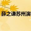 薛之谦苏州演唱会嘉宾(薛之谦苏州演唱会) 薛之谦苏州演唱会嘉宾(薛之谦苏州演唱会)