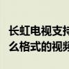 长虹电视支持什么格式播放（长虹电视支持什么格式的视频）