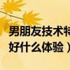 男朋友技术特别好是什么体验（男朋友技术太好什么体验）