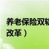 养老保险双轨制并轨的看法(养老保险双轨制改革) 养老保险双轨制并轨的看法(养老保险双轨制改革)
