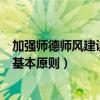加强师德师风建设的基本原则是什么（加强师德师风建设的基本原则）
