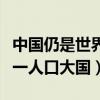 中国仍是世界第一人口大国（中国仍是世界第一人口大国）
