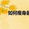 如何瘦身最快最有效方法（如何瘦身）