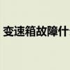 变速箱故障什么原因（变速箱故障什么原因）