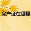 房产证在哪里办理最快（房产证在哪里办理）
