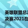 英雄联盟总决赛2021在哪举行（英雄联盟总决赛2021在哪里看）