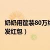 奶奶用筐装80万给晚辈发红包（霸气外婆用筐装80万给大家发红包）