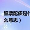 股票配债是什么意思怎样操作（股票配债是什么意思）