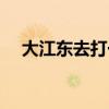 大江东去打一字谜（大江东去打一生肖）
