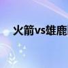 火箭vs雄鹿比赛回放（火箭vs雄鹿直播）