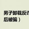 男子卸载反诈app后被骗20万（卸载反诈app后被骗）