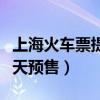 上海火车票提前几天预售（上海火车票提前几天预售）